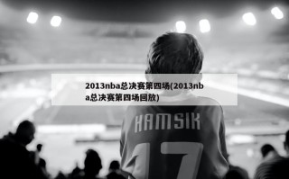 2013nba总决赛第四场(2013nba总决赛第四场回放)