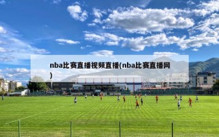 nba比赛直播视频直播(nba比赛直播网)
