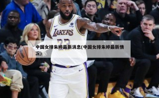 中国女排朱婷最新消息(中国女排朱婷最新情况)