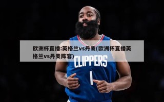 欧洲杯直播:英格兰vs丹麦(欧洲杯直播英格兰vs丹麦阵容)
