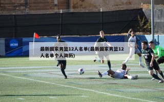 最新国家男篮12人名单(最新国家男篮12人名单个人简历)