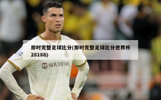 即时完整足球比分(即时完整足球比分世界杯28188)