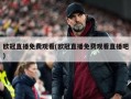 欧冠直播免费观看(欧冠直播免费观看直播吧)