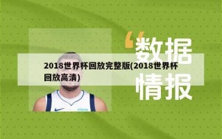 2018世界杯回放完整版(2018世界杯回放***)