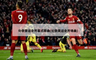 伦敦奥运会开幕式歌曲(伦敦奥运会开场曲)