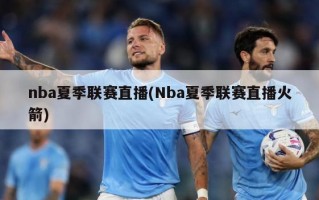 nba夏季联赛直播(Nba夏季联赛直播火箭)