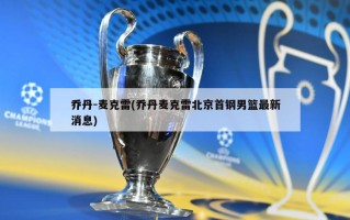 乔丹-麦克雷(乔丹麦克雷北京首钢男篮最新消息)