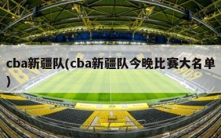 cba新疆队(cba新疆队今晚比赛大名单)