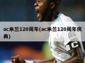 ac米兰120周年(ac米兰120周年庆典)