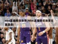 nba直播腾讯体育(NBA直播腾讯体育比赛录像)