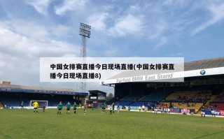 中国女排赛直播今日现场直播(中国女排赛直播今日现场直播8)