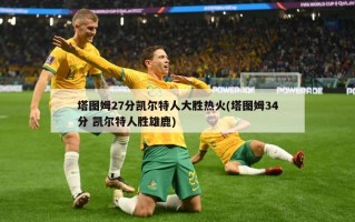 塔图姆27分凯尔特人大胜热火(塔图姆34分 凯尔特人胜雄鹿)