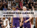 nba免费直播高清直播(nba直播高清直播 极尽体育)