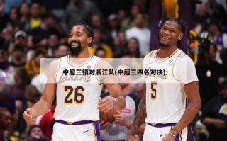 中超三镇对浙江队(中超三四名对决)