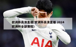 欧洲杯高清直播(欧洲杯高清直播 2024欧洲杯全部赛程)