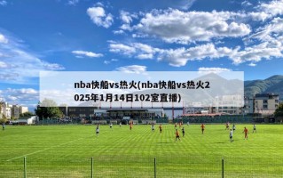 nba快船vs热火(nba快船vs热火2025年1月14日102室直播)