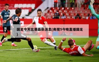 国足今天比赛最新消息(央视5今晚直播国足)