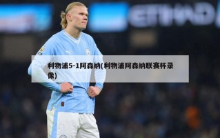 利物浦5-1阿森纳(利物浦阿森纳联赛杯录像)