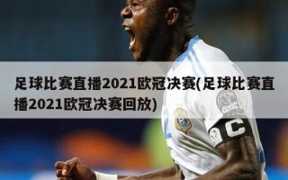 足球比赛直播2021欧冠决赛(足球比赛直播2021欧冠决赛回放)