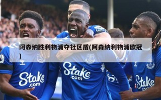 阿森纳胜利物浦夺社区盾(阿森纳利物浦欧冠)