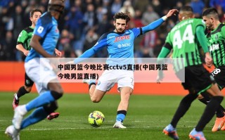 中国男篮今晚比赛cctv5直播(中国男篮今晚男篮直播)