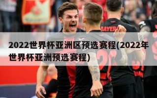 2022世界杯亚洲区预选赛程(2022年世界杯亚洲预选赛程)