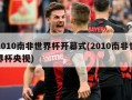 2010南非世界杯开幕式(2010南非世界杯央视)