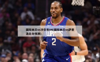 国际米兰vs沙尔克04(国际米兰vs萨索洛比分预测)
