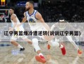 辽宁男篮爆冷遭逆转(说说辽宁男篮)