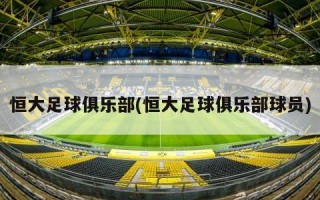 恒大足球俱乐部(恒大足球俱乐部球员)