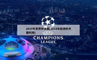 2010年世界杯决赛(2024年欧洲杯开幕时间)