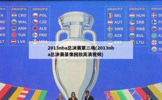 2013nba总决赛第二场(2013nba总决赛录像回放******)