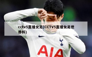 cctv5直播女足(CCTV5直播女足世界杯)