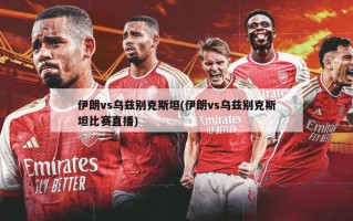 伊朗vs乌兹别克斯坦(伊朗vs乌兹别克斯坦比赛直播)