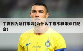 丁霞因为啥打朱婷(为什么丁霞不和朱婷打配合)