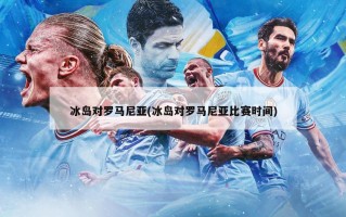 冰岛对罗马尼亚(冰岛对罗马尼亚比赛时间)