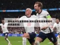 国际足球友谊赛赛程(国际足球友谊赛赛程时间表最新版)