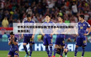 世界乒乓球团体锦标赛(世界乒乓球团体锦标赛赛程表)