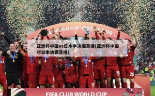 亚洲杯中国vs日本半决赛直播(亚洲杯中国对日本决赛直播)