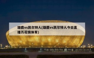 雄鹿vs凯尔特人(雄鹿vs凯尔特人今日直播万花镜体育)