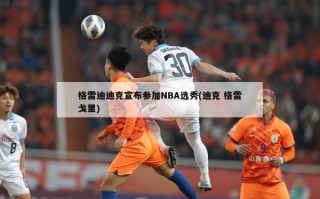 格雷迪迪克宣布参加NBA选秀(迪克 格雷戈里)