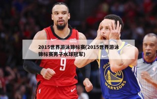 2015世界游泳锦标赛(2015世界游泳锦标赛男子水球冠军)