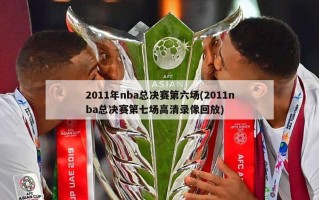 2011年nba总决赛第六场(2011nba总决赛第七场高清录像回放)
