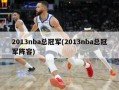 2013nba总冠军(2013nba总冠军阵容)