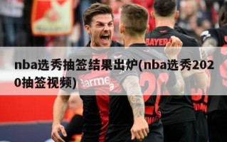 nba选秀抽签结果出炉(nba选秀2020抽签视频)