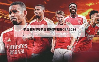 季后赛对阵(季后赛对阵表图CBA2024)