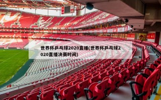 世界杯乒乓球2020直播(世界杯乒乓球2020直播决赛时间)