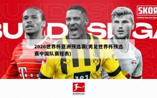 2026世界杯亚洲预选赛(男足世界杯预选赛中国队赛程表)