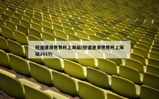 短道速滑世界杯上海站(短道速滑世界杯上海站2019)