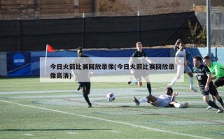 今日火箭比赛回放录像(今日火箭比赛回放录像高清)